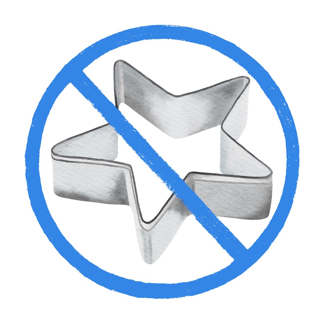 Cookie Cutters No Cookie Cutters here, we build from Scratch